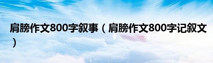 肩膀作文800字叙事（肩膀作文800字记叙文）