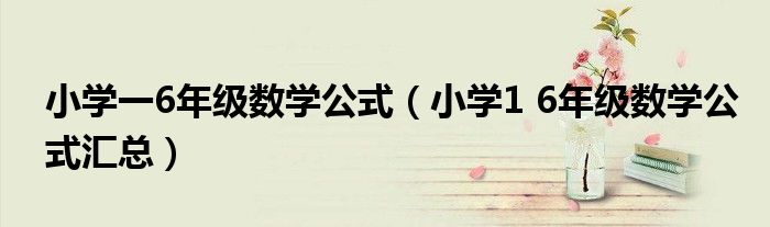 小学一6年级数学公式（小学1 6年级数学公式汇总）