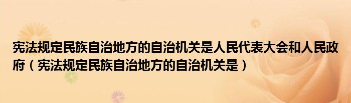 宪法规定民族自治地方的自治机关是人民代表大会和人民政府（宪法规定民族自治地方的自治机关是）