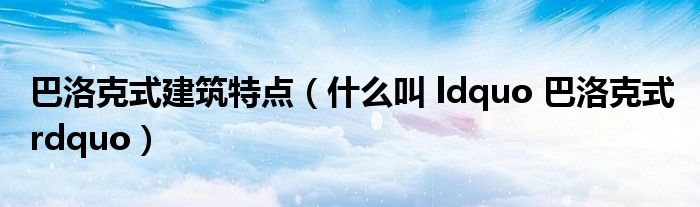 巴洛克式建筑特点（什么叫 ldquo 巴洛克式 rdquo）