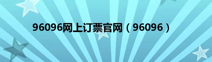 96096网上订票官网（96096）
