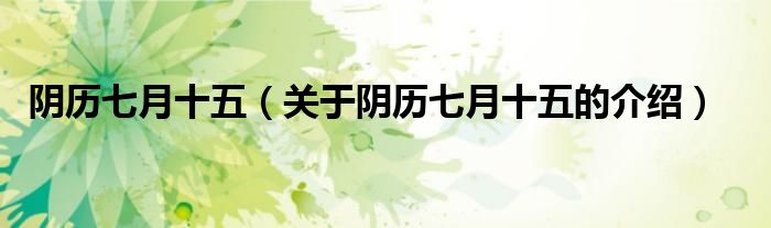 阴历七月十五（关于阴历七月十五的介绍）