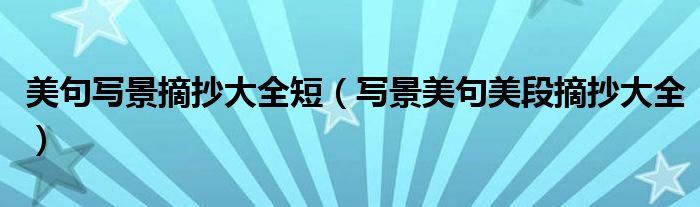 美句写景摘抄大全短（写景美句美段摘抄大全）