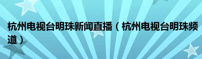 杭州电视台明珠新闻直播（杭州电视台明珠频道）