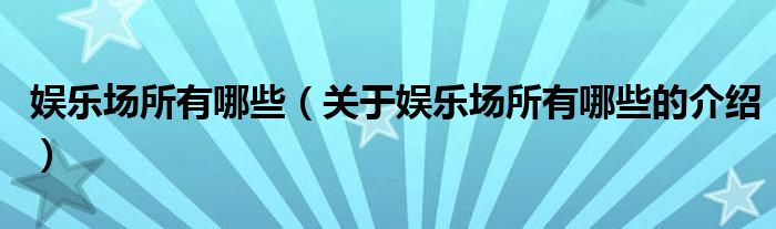娱乐场所有哪些（关于娱乐场所有哪些的介绍）