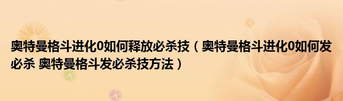 奥特曼格斗进化0如何释放必杀技（奥特曼格斗进化0如何发必杀 奥特曼格斗发必杀技方法）