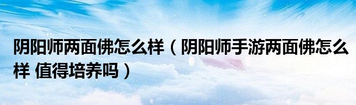 阴阳师两面佛怎么样（阴阳师手游两面佛怎么样 值得培养吗）