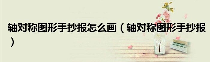 轴对称图形手抄报怎么画（轴对称图形手抄报）