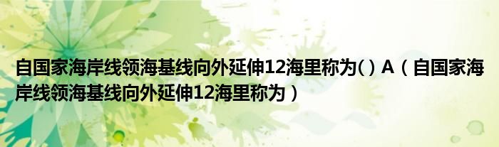 自国家海岸线领海基线向外延伸12海里称为( ) A（自国家海岸线领海基线向外延伸12海里称为）