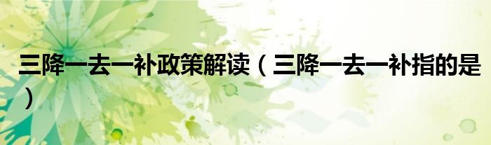 三降一去一补政策解读（三降一去一补指的是）