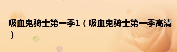 吸血鬼骑士第一季1（吸血鬼骑士第一季高清）