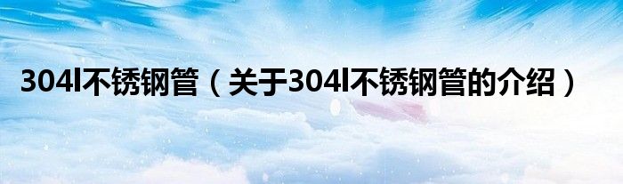 304l不锈钢管（关于304l不锈钢管的介绍）
