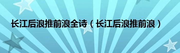 长江后浪推前浪全诗（长江后浪推前浪）