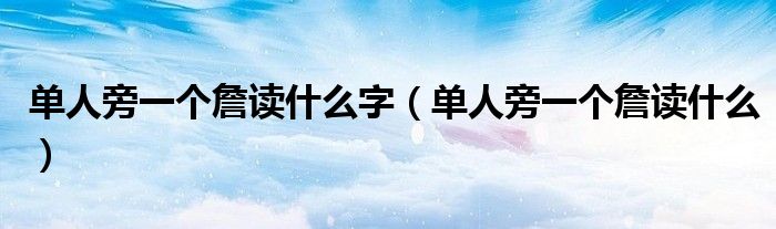 单人旁一个詹读什么字（单人旁一个詹读什么）
