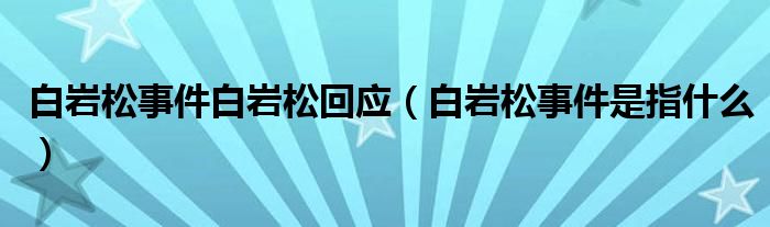 白岩松事件白岩松回应（白岩松事件是指什么）
