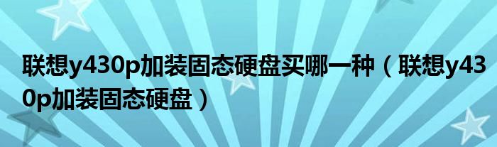 联想y430p加装固态硬盘买哪一种（联想y430p加装固态硬盘）