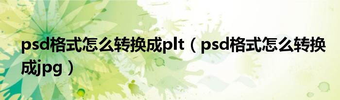 psd格式怎么转换成plt（psd格式怎么转换成jpg）