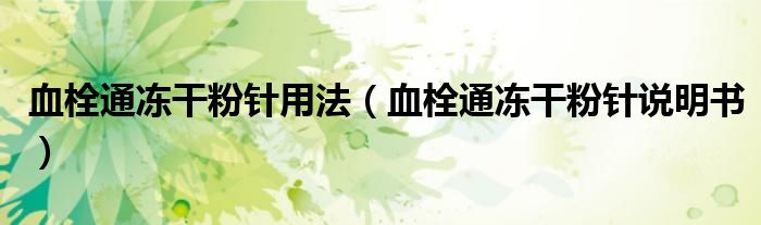 血栓通冻干粉针用法（血栓通冻干粉针说明书）