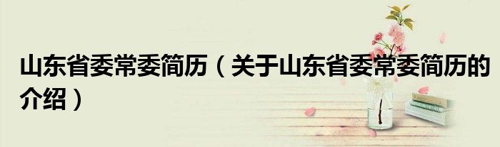 山东省委常委简历（关于山东省委常委简历的介绍）