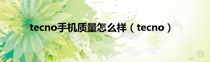tecno手机质量怎么样（tecno）