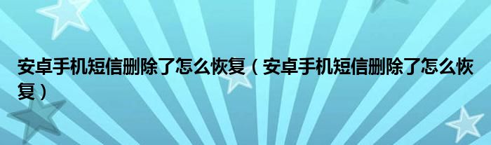 安卓手机短信删除了怎么恢复（安卓手机短信删除了怎么恢复）