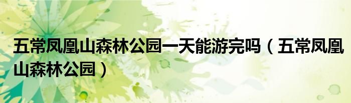 五常凤凰山森林公园一天能游完吗（五常凤凰山森林公园）