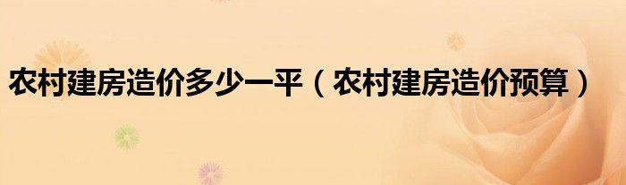 农村建房造价多少一平（农村建房造价预算）