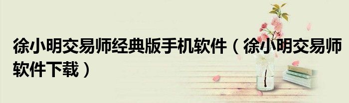 徐小明交易师经典版手机软件（徐小明交易师软件下载）