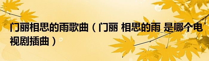 门丽相思的雨歌曲（门丽 相思的雨 是哪个电视剧插曲）