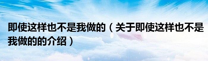 即使这样也不是我做的（关于即使这样也不是我做的的介绍）