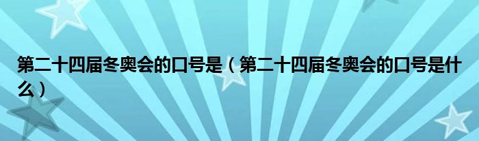 第二十四届冬奥会的口号是（第二十四届冬奥会的口号是什么）
