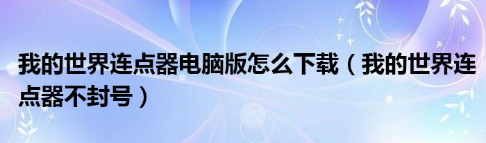 我的世界连点器电脑版怎么下载（我的世界连点器不封号）