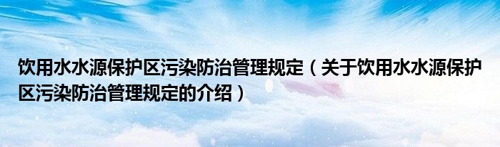 饮用水水源保护区污染防治管理规定（关于饮用水水源保护区污染防治管理规定的介绍）