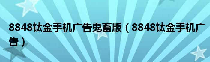 8848钛金手机广告鬼畜版（8848钛金手机广告）