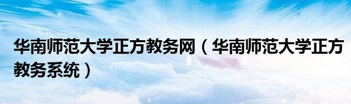 华南师范大学正方教务网（华南师范大学正方教务系统）