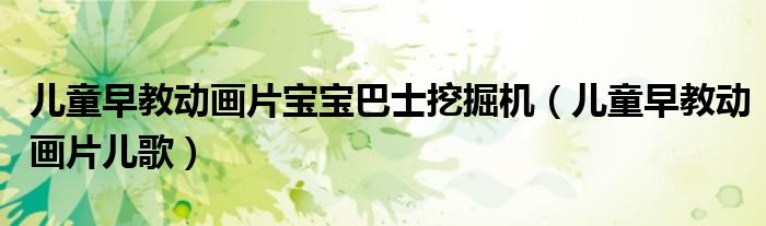 儿童早教动画片宝宝巴士挖掘机（儿童早教动画片儿歌）