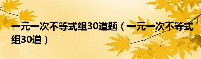 一元一次不等式组30道题（一元一次不等式组30道）
