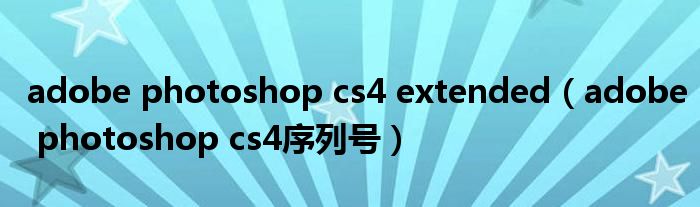 adobe photoshop cs4 extended（adobe photoshop cs4序列号）