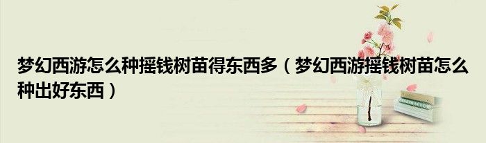 梦幻西游怎么种摇钱树苗得东西多（梦幻西游摇钱树苗怎么种出好东西）