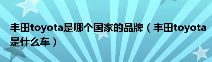 丰田toyota是哪个国家的品牌（丰田toyota是什么车）