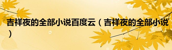 吉祥夜的全部小说百度云（吉祥夜的全部小说）
