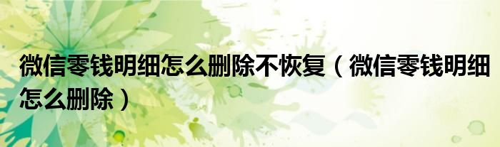 微信零钱明细怎么删除不恢复（微信零钱明细怎么删除）