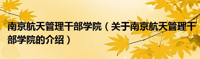 南京航天管理干部学院（关于南京航天管理干部学院的介绍）
