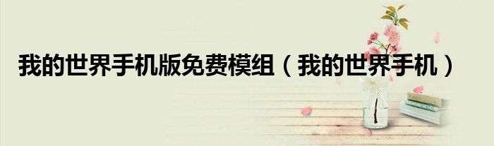 我的世界手机版免费模组（我的世界手机）