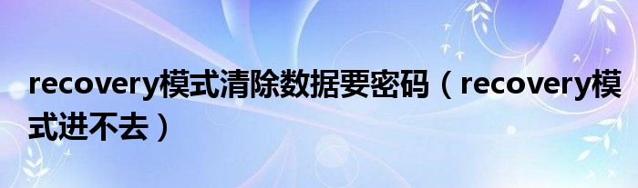 recovery模式清除数据要密码（recovery模式进不去）