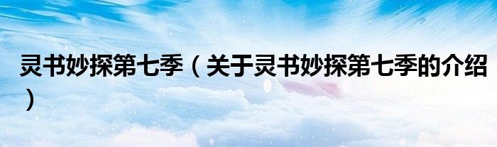 灵书妙探第七季（关于灵书妙探第七季的介绍）