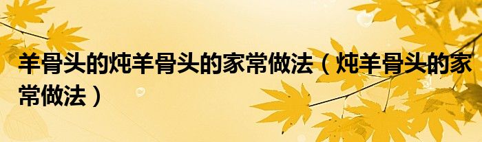 羊骨头的炖羊骨头的家常做法（炖羊骨头的家常做法）