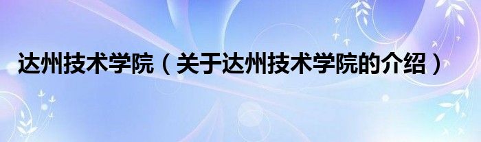 达州技术学院（关于达州技术学院的介绍）