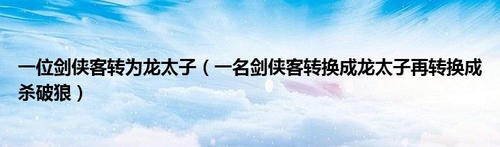 一位剑侠客转为龙太子（一名剑侠客转换成龙太子再转换成杀破狼）