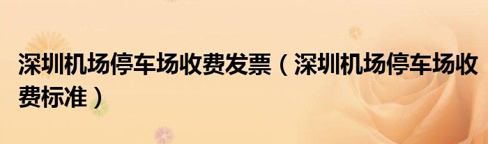 深圳机场停车场收费发票（深圳机场停车场收费标准）